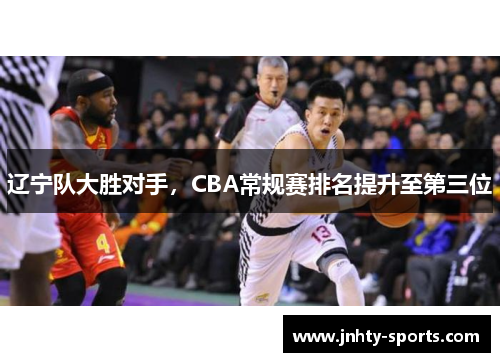 辽宁队大胜对手，CBA常规赛排名提升至第三位